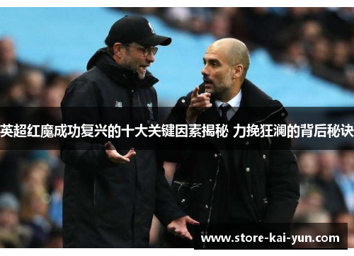 英超红魔成功复兴的十大关键因素揭秘 力挽狂澜的背后秘诀 英超红魔成功复兴的十大关键因素揭秘 力挽狂澜的背后秘诀