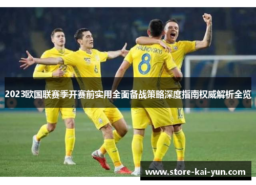 2023欧国联赛季开赛前实用全面备战策略深度指南权威解析全览 2023欧国联赛季开赛前实用全面备战策略深度指南权威解析全览