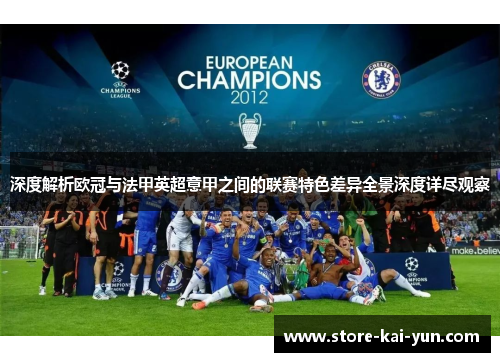 深度解析欧冠与法甲英超意甲之间的联赛特色差异全景深度详尽观察 深度解析欧冠与法甲英超意甲之间的联赛特色差异全景深度详尽观察