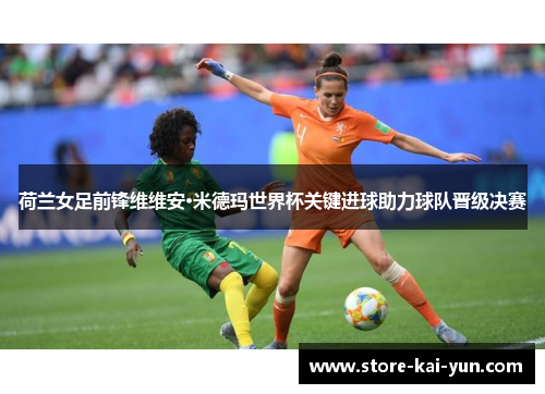荷兰女足前锋维维安·米德玛世界杯关键进球助力球队晋级决赛 荷兰女足前锋维维安·米德玛世界杯关键进球助力球队晋级决赛