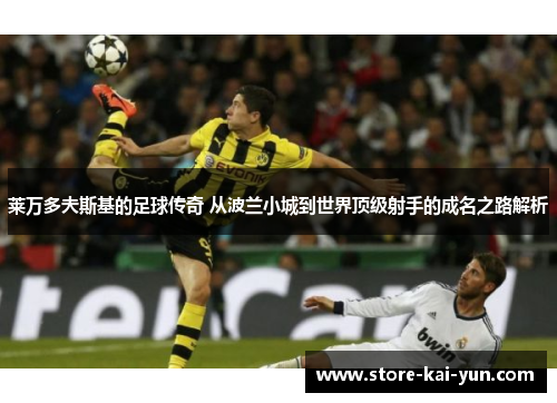 莱万多夫斯基的足球传奇 从波兰小城到世界顶级射手的成名之路解析 莱万多夫斯基的足球传奇 从波兰小城到世界顶级射手的成名之路解析
