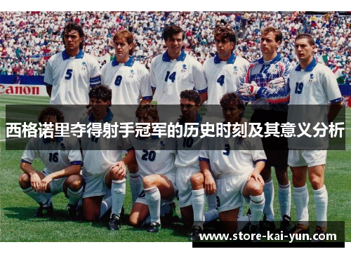 西格诺里夺得射手冠军的历史时刻及其意义分析 西格诺里夺得射手冠军的历史时刻及其意义分析