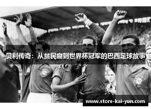 贝利传奇:从贫民窟到世界杯冠军的巴西足球故事 贝利传奇:从贫民窟到世界杯冠军的巴西足球故事