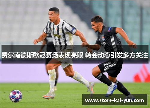 费尔南德斯欧冠赛场表现亮眼 转会动态引发多方关注 费尔南德斯欧冠赛场表现亮眼 转会动态引发多方关注