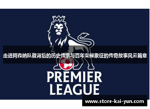 走进阿森纳队徽背后的历史传承与百年荣耀象征的传奇故事风云篇章