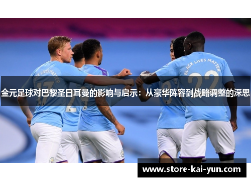 金元足球对巴黎圣日耳曼的影响与启示:从豪华阵容到战略调整的深思 金元足球对巴黎圣日耳曼的影响与启示:从豪华阵容到战略调整的深思