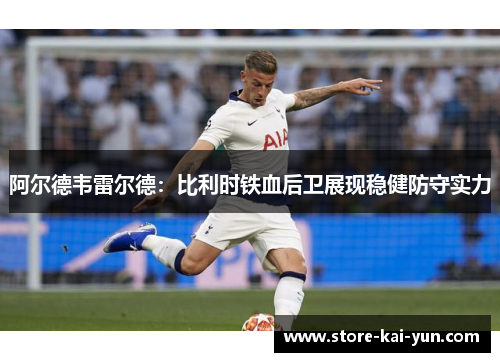 阿尔德韦雷尔德:比利时铁血后卫展现稳健防守实力 阿尔德韦雷尔德:比利时铁血后卫展现稳健防守实力