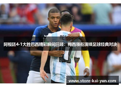 阿根廷4-1大胜巴西精彩瞬间回顾：梅西领衔演绎足球经典对决