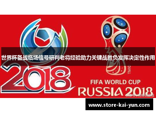 世界杯备战临场信号研判老将经验助力关键战胜负发挥决定性作用 世界杯备战临场信号研判老将经验助力关键战胜负发挥决定性作用