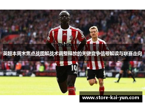 英超本周末焦点战图解战术调整释放的关键竞争信号解读与联赛走向 英超本周末焦点战图解战术调整释放的关键竞争信号解读与联赛走向