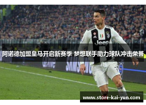 阿诺德加盟皇马开启新赛季 梦想联手助力球队冲击荣誉 阿诺德加盟皇马开启新赛季 梦想联手助力球队冲击荣誉