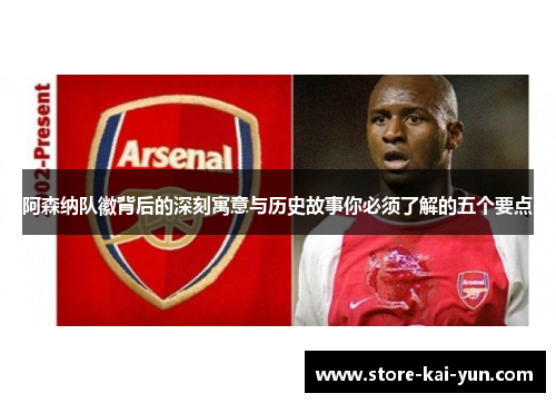 阿森纳队徽背后的深刻寓意与历史故事你必须了解的五个要点 阿森纳队徽背后的深刻寓意与历史故事你必须了解的五个要点