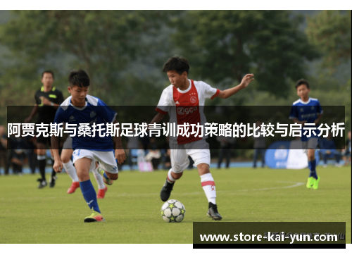 阿贾克斯与桑托斯足球青训成功策略的比较与启示分析 阿贾克斯与桑托斯足球青训成功策略的比较与启示分析