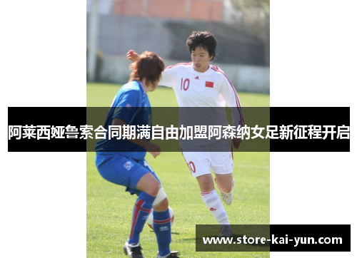 阿莱西娅鲁索合同期满自由加盟阿森纳女足新征程开启 阿莱西娅鲁索合同期满自由加盟阿森纳女足新征程开启
