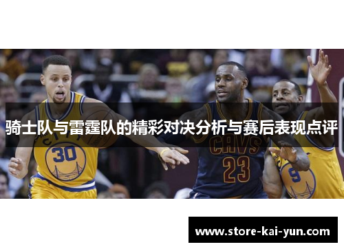 骑士队与雷霆队的精彩对决分析与赛后表现点评 骑士队与雷霆队的精彩对决分析与赛后表现点评