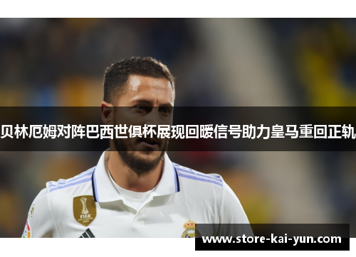 贝林厄姆对阵巴西世俱杯展现回暖信号助力皇马重回正轨 贝林厄姆对阵巴西世俱杯展现回暖信号助力皇马重回正轨
