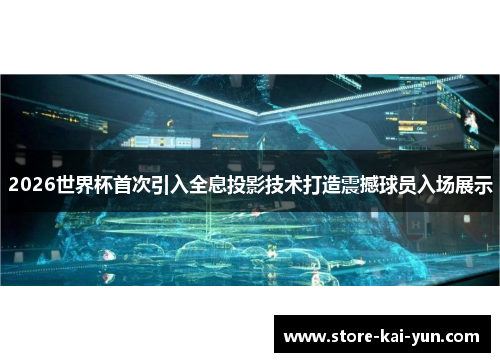 2026世界杯首次引入全息投影技术打造震撼球员入场展示 2026世界杯首次引入全息投影技术打造震撼球员入场展示