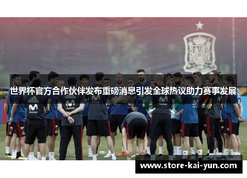 世界杯官方合作伙伴发布重磅消息引发全球热议助力赛事发展